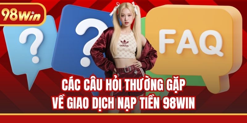 Các câu hỏi thường gặp về giao dịch nạp tiền 98WIN