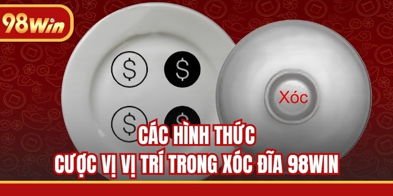 Các hình thức cược vị vị trí trong Xóc Đĩa 98WIN