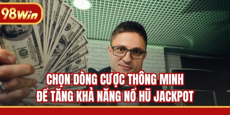 Chọn dòng cược thông minh để tăng khả năng nổ hũ Jackpot