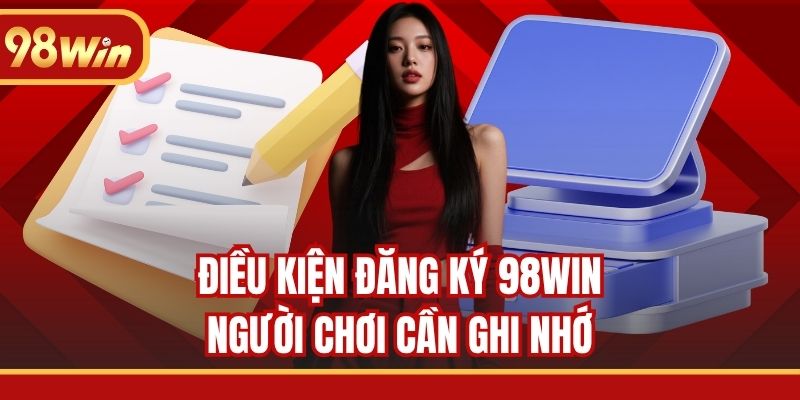 Điều kiện đăng ký 98WIN người chơi cần ghi nhớ