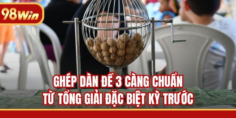 Ghép dàn đề 3 càng chuẩn từ tổng giải đặc biệt kỳ trước