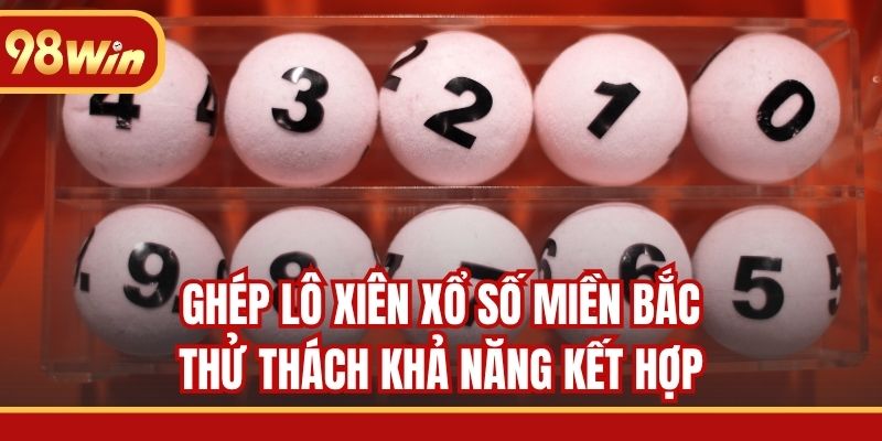 Ghép lô xiên xổ số miền Bắc thử thách khả năng kết hợp