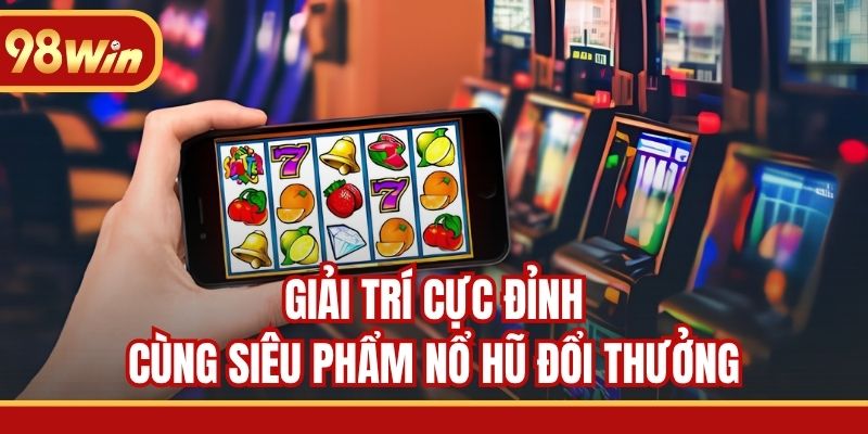 Giải trí cực đỉnh cùng siêu phẩm nổ hũ đổi thưởng