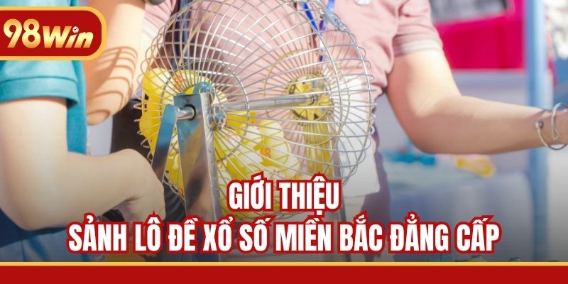 Giới thiệu sảnh lô đề xổ số miền Bắc đẳng cấp