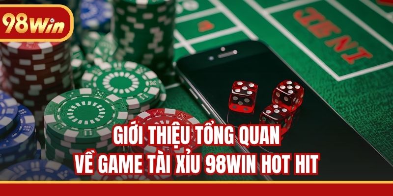 Giới thiệu tổng quan về game Tài Xỉu 98WIN hot hit