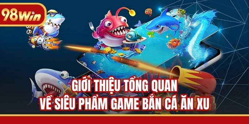 Giới thiệu tổng quan về siêu phẩm game bắn cá ăn xu