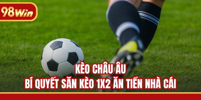 Kèo Châu Âu - Bí Quyết Săn Kèo 1X2 Ăn Tiền Nhà Cái