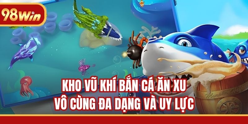 Kho vũ khí bắn cá ăn xu vô cùng đa dạng và uy lực