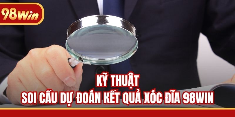 Kỹ thuật soi cầu dự đoán kết quả Xóc Đĩa 98WIN