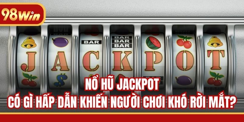 Nổ Hũ Jackpot Có Gì Hấp Dẫn Khiến Người Chơi Khó Rời Mắt?