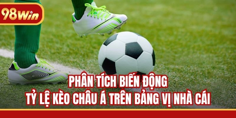 Phân tích biến động tỷ lệ kèo châu Á trên bảng vị nhà cái