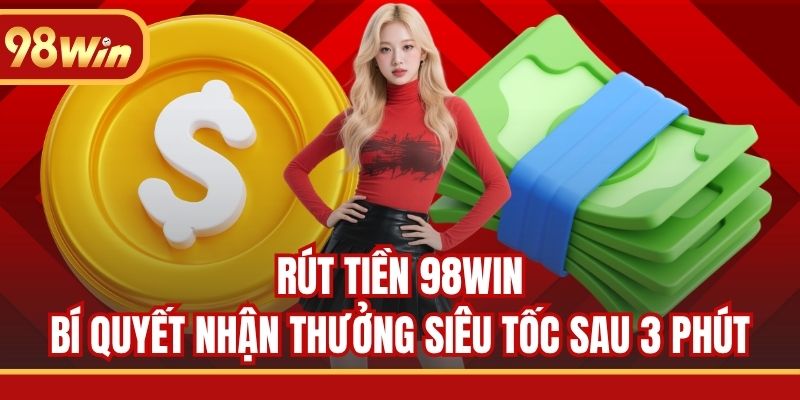 Rút Tiền 98WIN - Bí Quyết Nhận Thưởng Siêu Tốc Sau 3 Phút