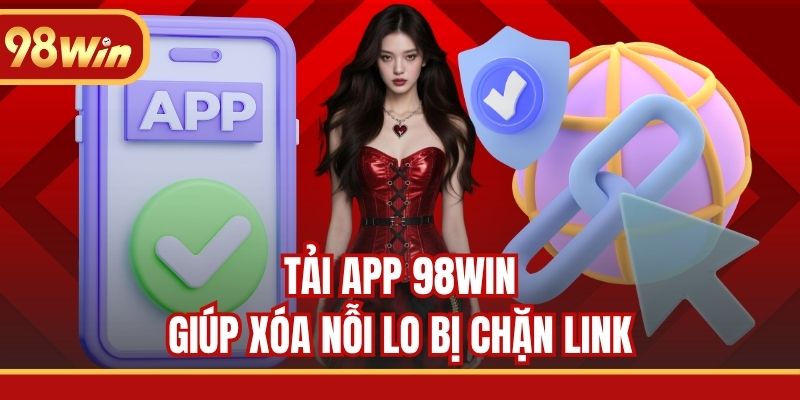 Tải app 98WIN giúp xóa nỗi lo bị chặn link