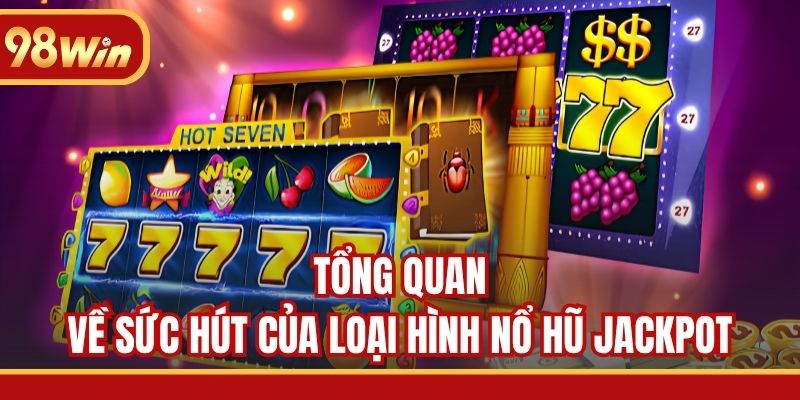 Tổng quan về sức hút của loại hình nổ hũ Jackpot