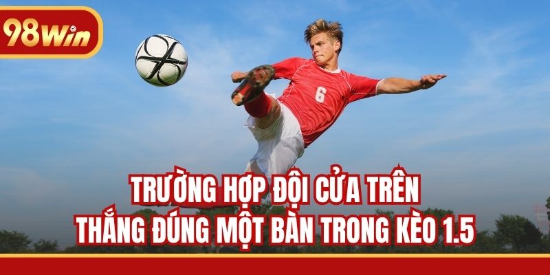 Trường hợp đội cửa trên thắng đúng một bàn trong kèo 1.5