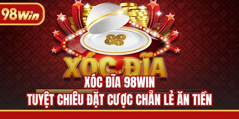 Xóc Đĩa 98WIN - Tuyệt Chiêu Đặt Cược Chẵn Lẻ Ăn Tiền
