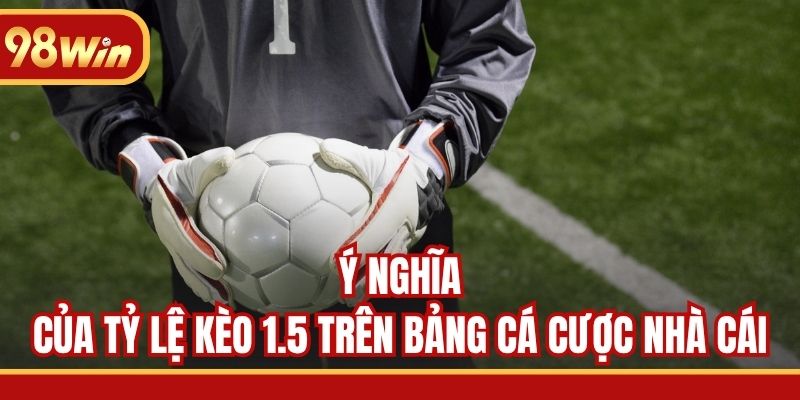 Ý nghĩa của tỷ lệ kèo 1.5 trên bảng cá cược nhà cái